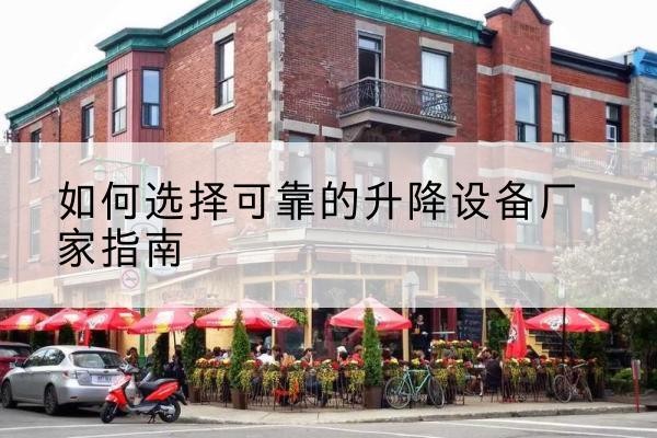武进电动升降机厂家-如何选择可靠的升降设备厂家指南