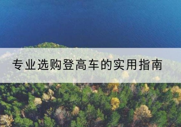 武进电动登高车厂家推荐-专业选购登高车的实用指南