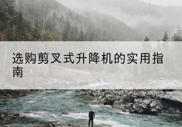 武进剪叉式升降机怎么选-选购剪叉式升降机的实用指南