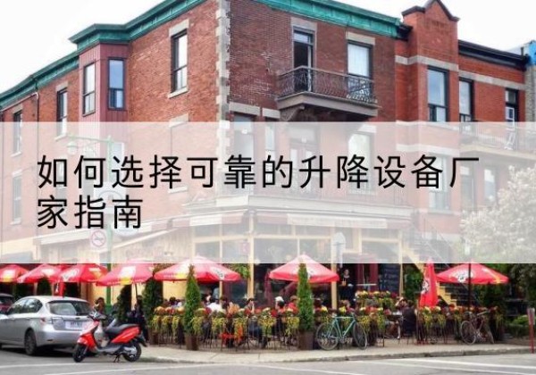 武进电动升降机厂家-如何选择可靠的升降设备厂家指南